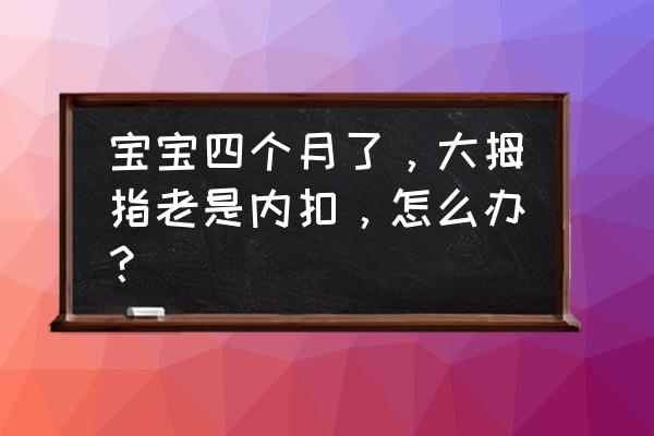 大拇指内扣怎么办 宝宝四个月了，大拇指老是内扣，怎么办？