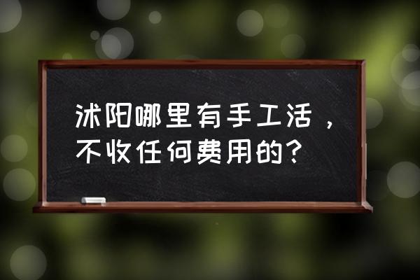 哪里有免费加工手工活的 沭阳哪里有手工活，不收任何费用的？