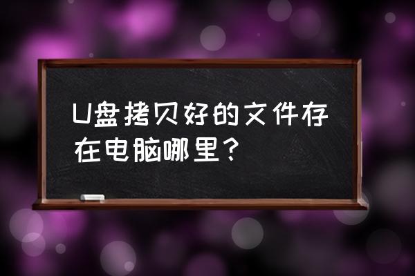 怎样用电脑复制文件在哪里找 U盘拷贝好的文件存在电脑哪里？