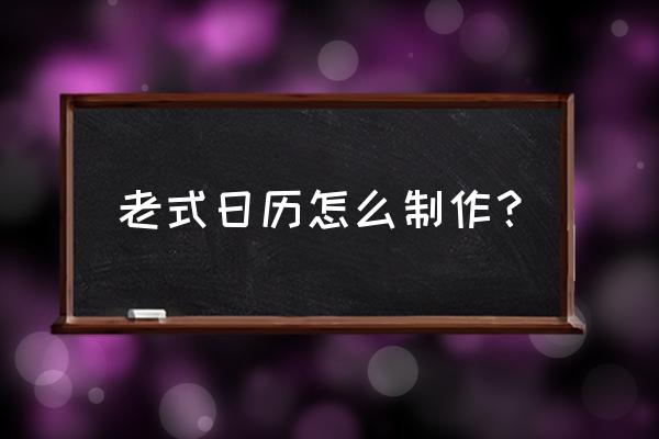 民俗日历怎么做 老式日历怎么制作？