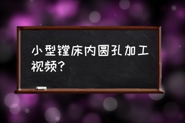 如何用镗床加工精度高的内孔 小型镗床内圆孔加工视频？