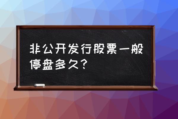 非公开发行需要停牌吗 非公开发行股票一般停盘多久？