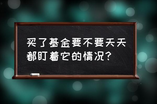 基金定投后要不要每天都管它 买了基金要不要天天都盯着它的情况？