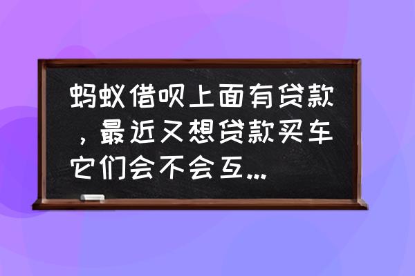 支付宝有借呗会影响按揭车吗 蚂蚁借呗上面有贷款，最近又想贷款买车它们会不会互相影响呢?求告知？