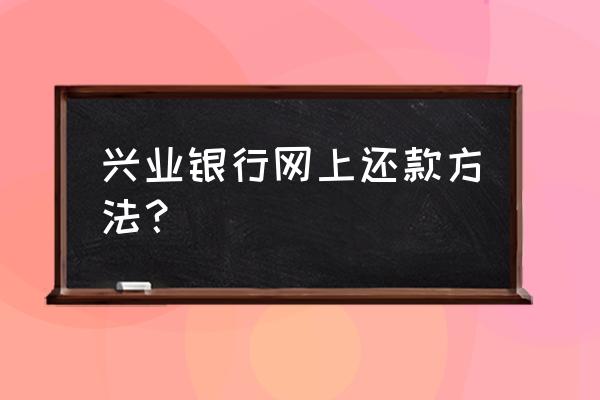 兴业银行信用卡可以他行还款吗 兴业银行网上还款方法？