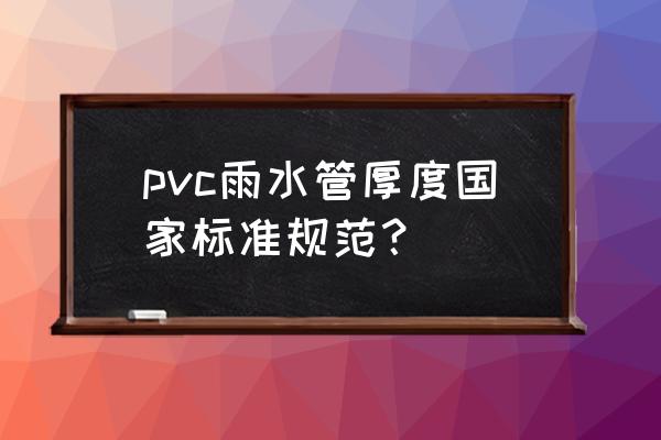 国标雨水管厚度为多少 pvc雨水管厚度国家标准规范？