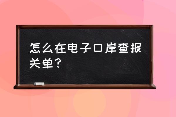 出口退税系统中怎么查询海关 怎么在电子口岸查报关单？