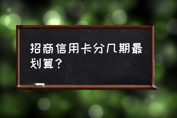 分期36期对信用卡好吗 招商信用卡分几期最划算？