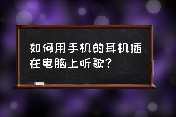 电脑上能不能用手机耳机听歌 如何用手机的耳机插在电脑上听歌？