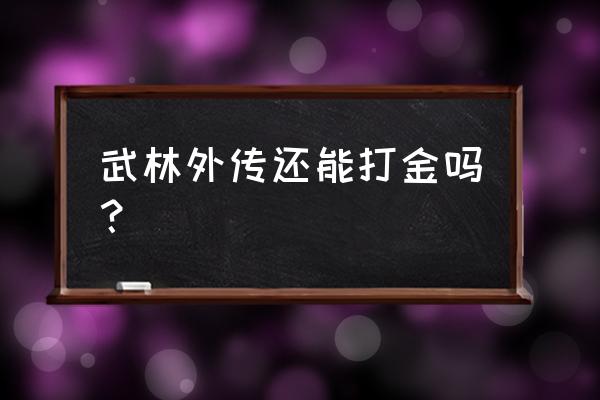 武林外传手游满级是多少人民币 武林外传还能打金吗？