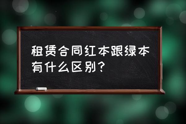 商铺合同红本租赁合同有用吗 租赁合同红本跟绿本有什么区别？