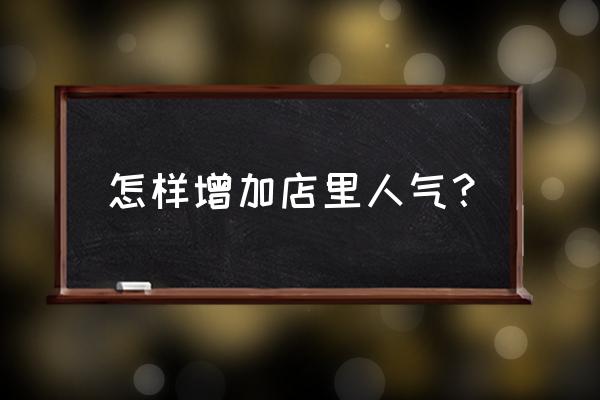 零售店怎么提高知名度 怎样增加店里人气？