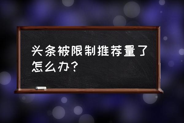 今日头条突然限流怎么回事 头条被限制推荐量了怎么办？