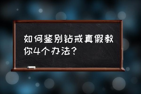 怎么鉴定戒指钻石真假 如何鉴别钻戒真假教你4个办法？