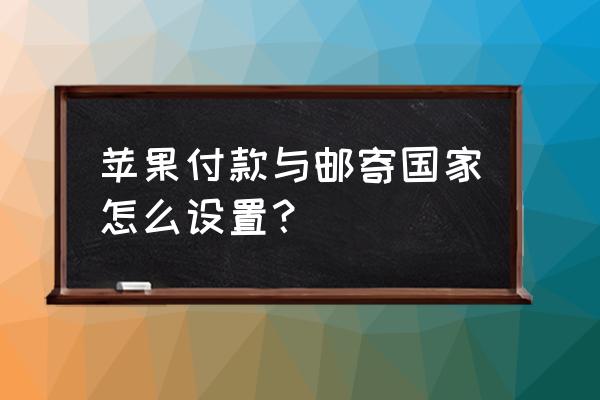 苹果手机怎么充快递 苹果付款与邮寄国家怎么设置？