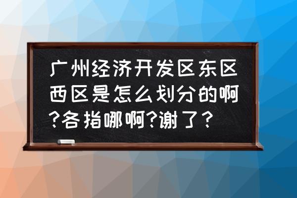 出口加工区属于哪个区 广州经济开发区东区西区是怎么划分的啊?各指哪啊?谢了？