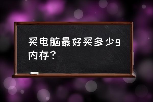 电脑内存一般要多大的好 买电脑最好买多少g内存？