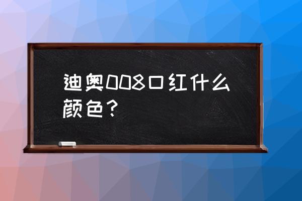 哪些牌子的口红有浅橘色的 迪奥008口红什么颜色？