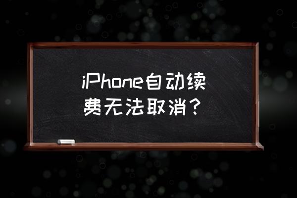 苹果手机怎么不能取消订阅 iPhone自动续费无法取消？