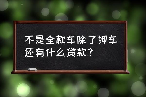 不是全款车能抵押吗 不是全款车除了押车还有什么贷款？