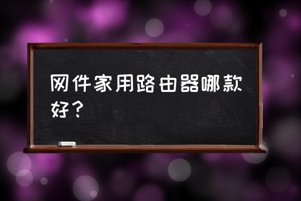 家用网件路由器哪款好 网件家用路由器哪款好？