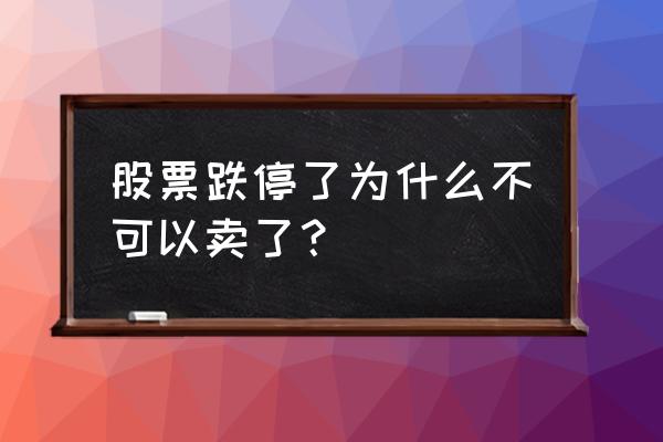 股市跌停还能卖出去吗 股票跌停了为什么不可以卖了？