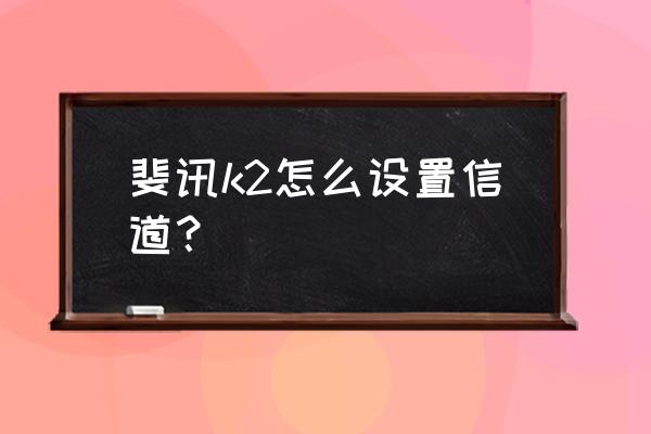 斐讯路由器如何更改信道 斐讯k2怎么设置信道？