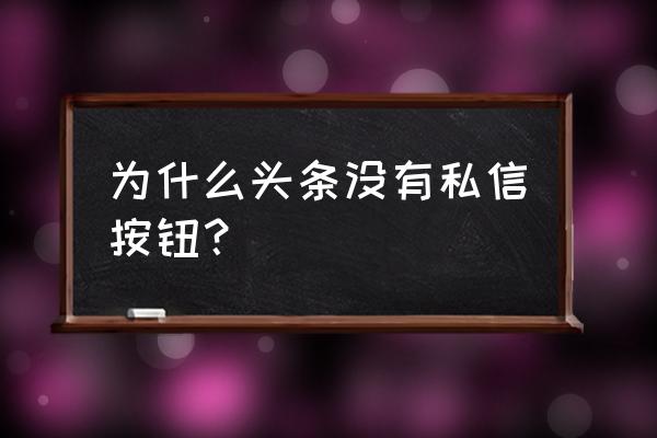 今日头条右上角怎么没有私信 为什么头条没有私信按钮？