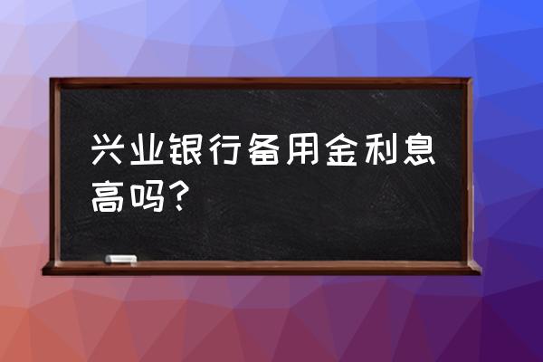 兴业银行信用卡借款哪种划算 兴业银行备用金利息高吗？