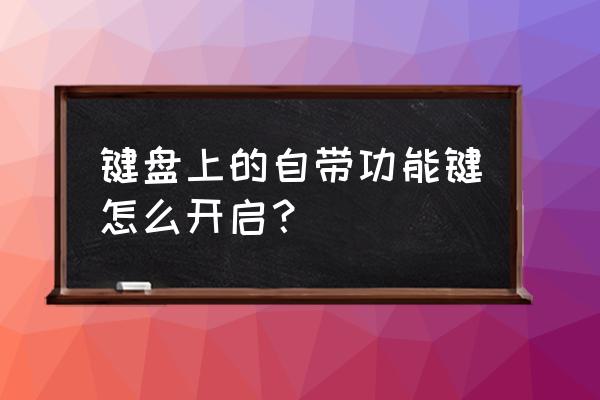 键盘如何处于功能 键盘上的自带功能键怎么开启？