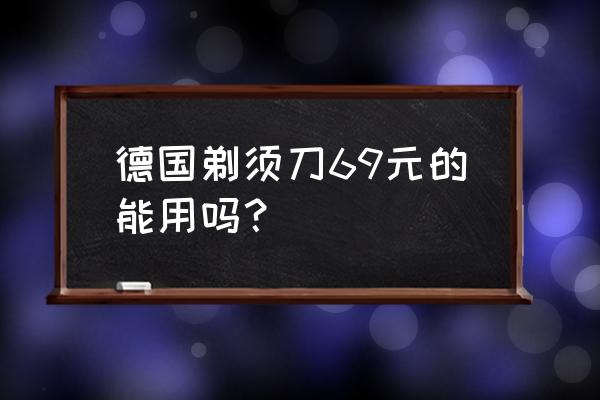 德国进口刮胡刀多少钱一个 德国剃须刀69元的能用吗？