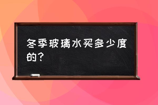 冬季汽车玻璃水用多少度的合适 冬季玻璃水买多少度的？