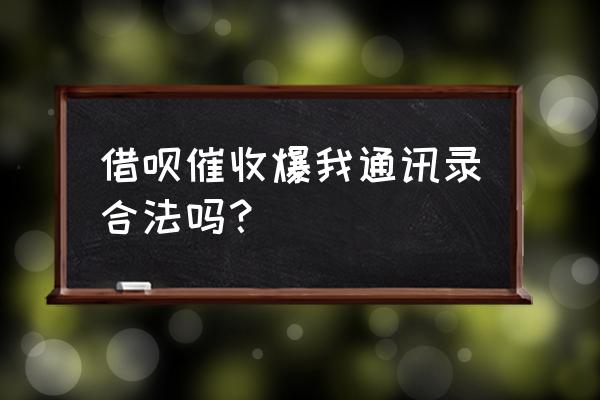 借呗催收打我通讯录犯法吗 借呗催收爆我通讯录合法吗？