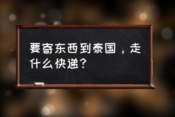 护发素寄到泰国什么快递可以 要寄东西到泰国，走什么快递？