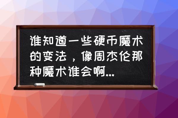 如何才能把硬币变没手工 谁知道一些硬币魔术的变法，像周杰伦那种魔术谁会啊教教俺？