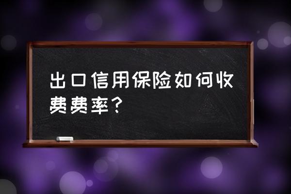 出口贸易信用保证保险如何收费 出口信用保险如何收费费率？