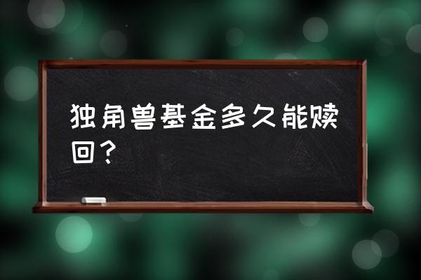 独角兽基金卖得完吗 独角兽基金多久能赎回？