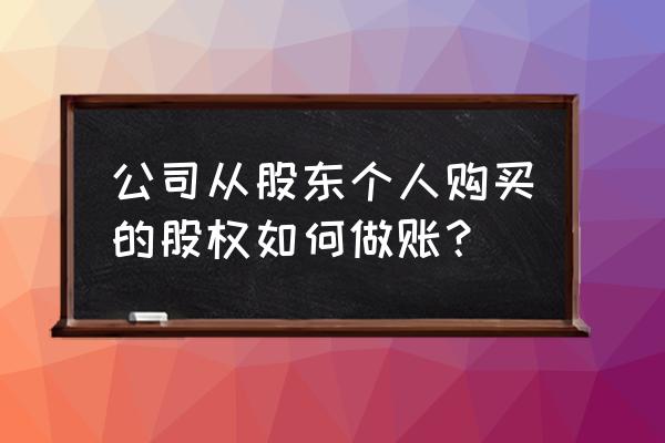 股东之间购买股权如何入账 公司从股东个人购买的股权如何做账？