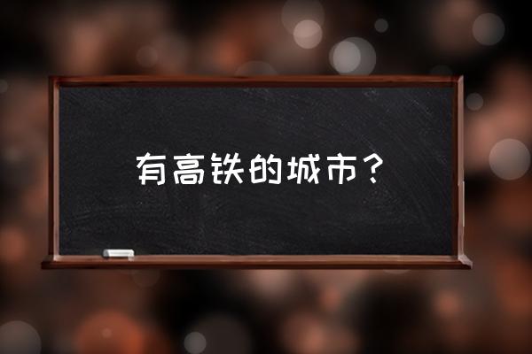 韶关到内江有高铁吗 有高铁的城市？