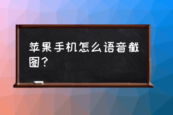 苹果手机怎样截屏语音 苹果手机怎么语音截图？