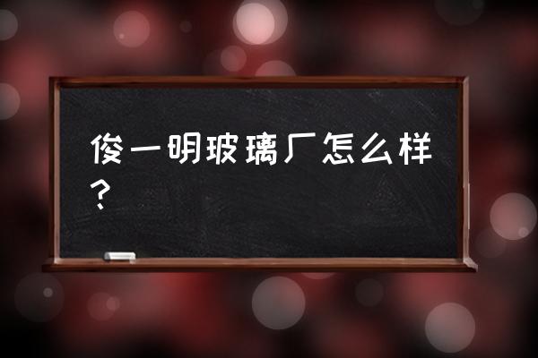 玻璃加工厂的小厂名字叫什么好 俊一明玻璃厂怎么样？