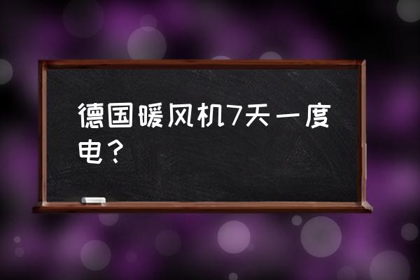 德国进口暖风机是多少瓦 德国暖风机7天一度电？