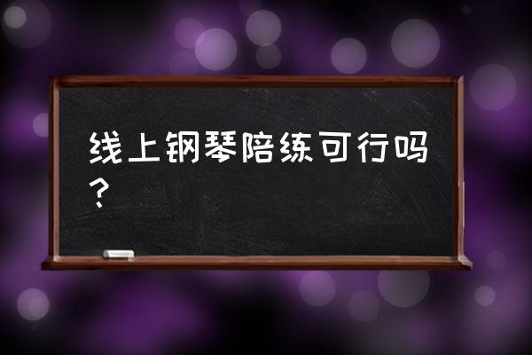 网络钢琴陪练好不好 线上钢琴陪练可行吗？