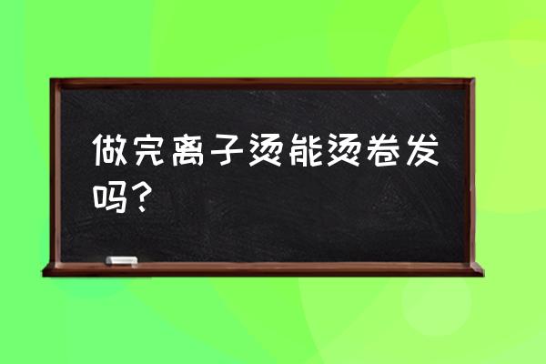 离子烫烫完后能烫卷发吗 做完离子烫能烫卷发吗？