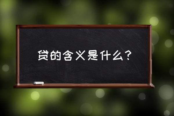 银行贷款为什么叫贷 贷的含义是什么？