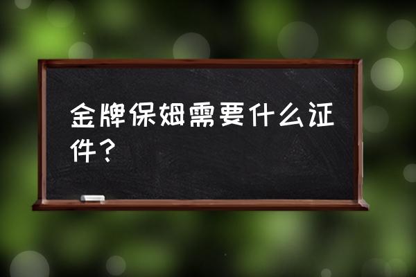 金牌月嫂包含高级育婴师吗 金牌保姆需要什么证件？