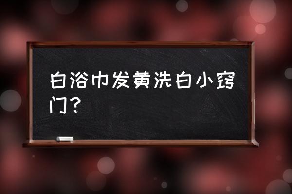 白浴巾泛黄怎么办 白浴巾发黄洗白小窍门？