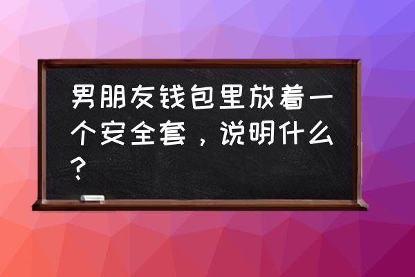 钱包里放避孕套的寓意是什么 男朋友钱包里放着一个安全套，说明什么？