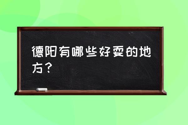 德阳市区好玩的地方有哪些 德阳有哪些好耍的地方？