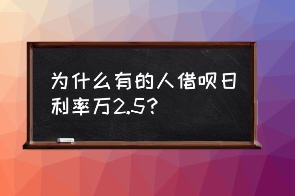 借呗为什么利息每个人不一样 为什么有的人借呗日利率万2.5？